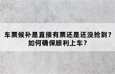 车票候补是直接有票还是还没抢到？如何确保顺利上车？