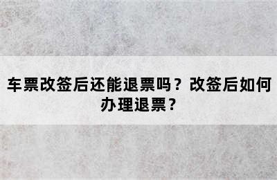 车票改签后还能退票吗？改签后如何办理退票？