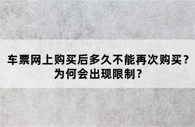 车票网上购买后多久不能再次购买？为何会出现限制？