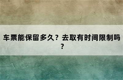 车票能保留多久？去取有时间限制吗？