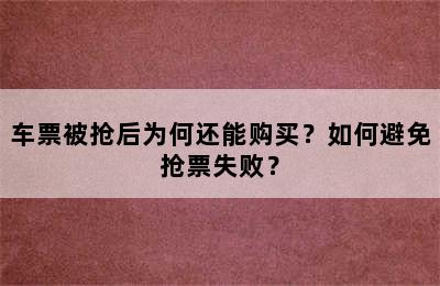 车票被抢后为何还能购买？如何避免抢票失败？