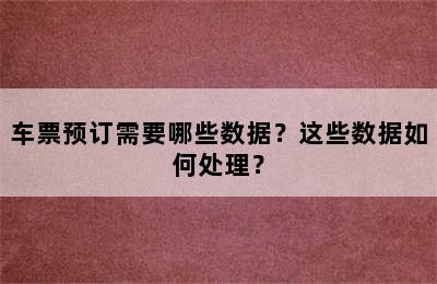 车票预订需要哪些数据？这些数据如何处理？