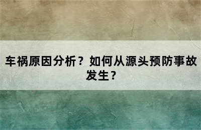 车祸原因分析？如何从源头预防事故发生？