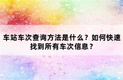 车站车次查询方法是什么？如何快速找到所有车次信息？