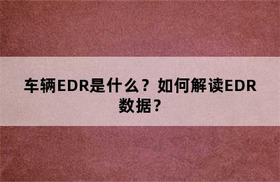 车辆EDR是什么？如何解读EDR数据？