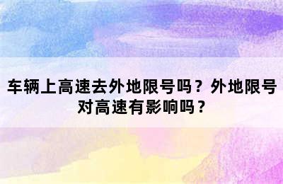 车辆上高速去外地限号吗？外地限号对高速有影响吗？