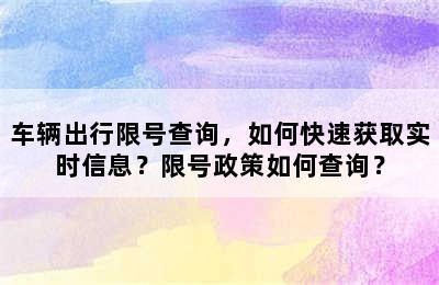 车辆出行限号查询，如何快速获取实时信息？限号政策如何查询？