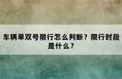 车辆单双号限行怎么判断？限行时段是什么？