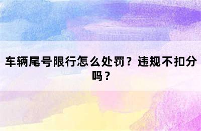 车辆尾号限行怎么处罚？违规不扣分吗？