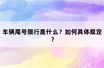车辆尾号限行是什么？如何具体规定？