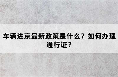 车辆进京最新政策是什么？如何办理通行证？