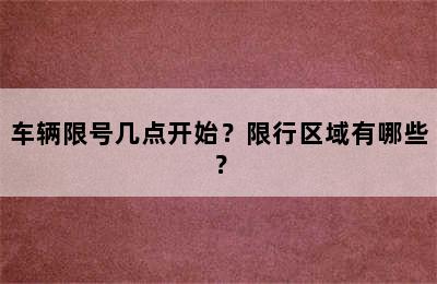 车辆限号几点开始？限行区域有哪些？