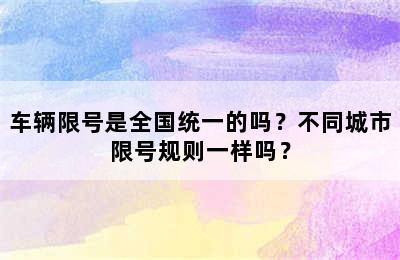 车辆限号是全国统一的吗？不同城市限号规则一样吗？