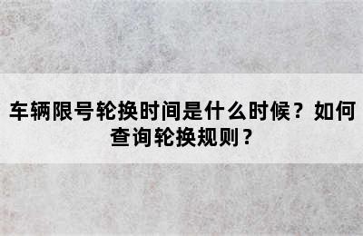 车辆限号轮换时间是什么时候？如何查询轮换规则？