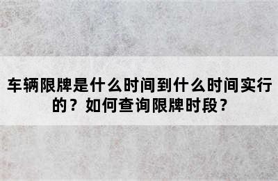 车辆限牌是什么时间到什么时间实行的？如何查询限牌时段？