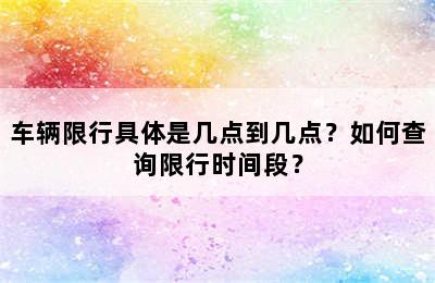 车辆限行具体是几点到几点？如何查询限行时间段？