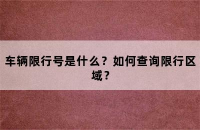 车辆限行号是什么？如何查询限行区域？