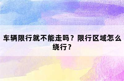 车辆限行就不能走吗？限行区域怎么绕行？
