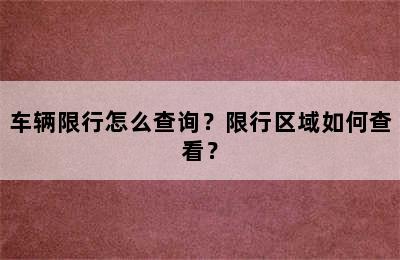 车辆限行怎么查询？限行区域如何查看？