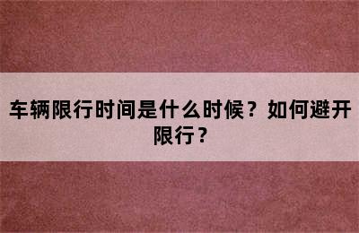 车辆限行时间是什么时候？如何避开限行？