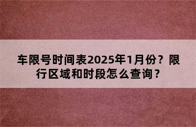 车限号时间表2025年1月份？限行区域和时段怎么查询？