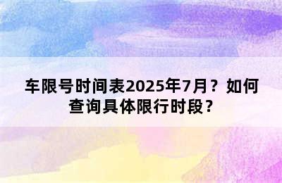 车限号时间表2025年7月？如何查询具体限行时段？