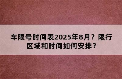 车限号时间表2025年8月？限行区域和时间如何安排？