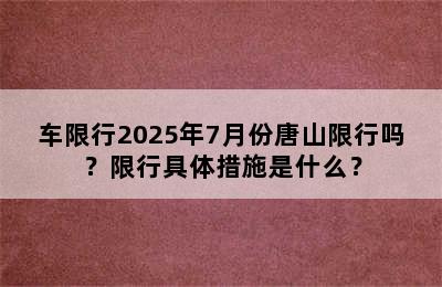 车限行2025年7月份唐山限行吗？限行具体措施是什么？