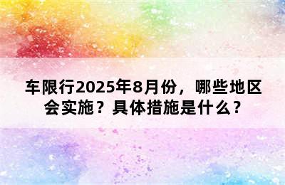 车限行2025年8月份，哪些地区会实施？具体措施是什么？
