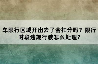 车限行区域开出去了会扣分吗？限行时段违规行驶怎么处理？