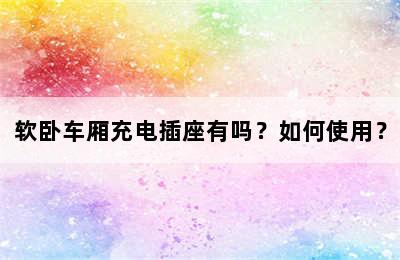 软卧车厢充电插座有吗？如何使用？