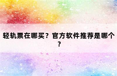 轻轨票在哪买？官方软件推荐是哪个？