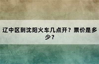 辽中区到沈阳火车几点开？票价是多少？