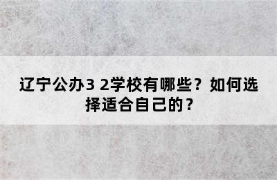 辽宁公办3+2学校有哪些？如何选择适合自己的？