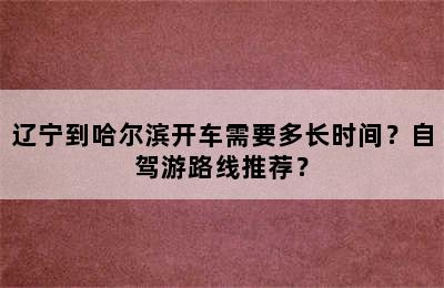 辽宁到哈尔滨开车需要多长时间？自驾游路线推荐？