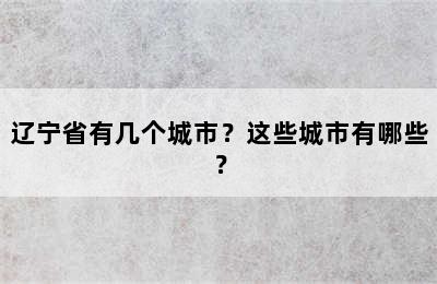辽宁省有几个城市？这些城市有哪些？