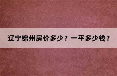 辽宁锦州房价多少？一平多少钱？