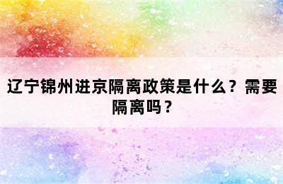 辽宁锦州进京隔离政策是什么？需要隔离吗？