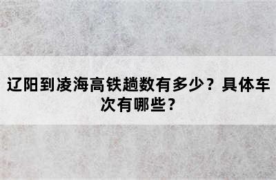 辽阳到凌海高铁趟数有多少？具体车次有哪些？