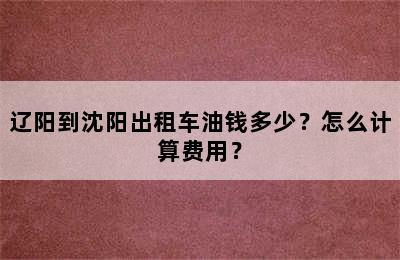 辽阳到沈阳出租车油钱多少？怎么计算费用？