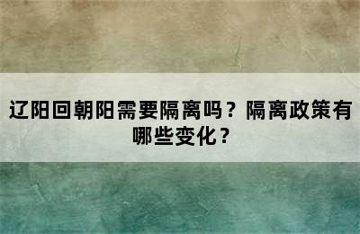 辽阳回朝阳需要隔离吗？隔离政策有哪些变化？