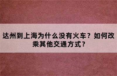达州到上海为什么没有火车？如何改乘其他交通方式？