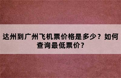 达州到广州飞机票价格是多少？如何查询最低票价？