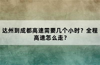 达州到成都高速需要几个小时？全程高速怎么走？