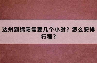 达州到绵阳需要几个小时？怎么安排行程？