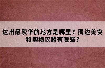达州最繁华的地方是哪里？周边美食和购物攻略有哪些？