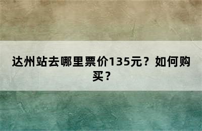 达州站去哪里票价135元？如何购买？