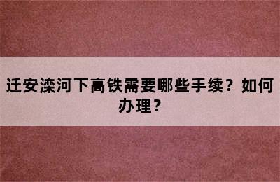 迁安滦河下高铁需要哪些手续？如何办理？