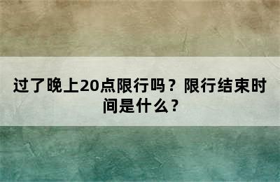 过了晚上20点限行吗？限行结束时间是什么？