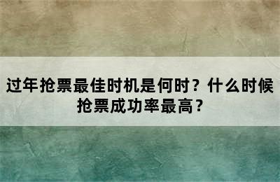 过年抢票最佳时机是何时？什么时候抢票成功率最高？